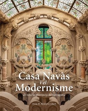 Casa Navàs i el Modernisme de tota la província de Tarragona | 9788484788980 | Buqueras, Josep Maria/Capdevila, Joan/Duch, Joan