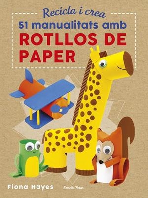 Recicla i crea. 51 manualitats amb rotllos de paper | 9788491374992 | Fiona Hayes