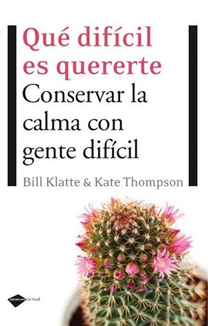 Qué difícil es quererte. Conservar la calma con gente difícil | 9788496981553 | Bill Klatte & Kate Thompson