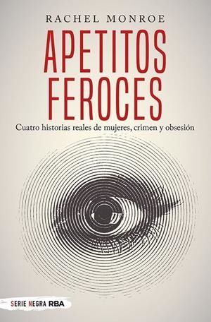 Apetitos feroces. Cuatro historias reales de mujeres, crimen y obsesión | 9788491873150 | Monroe, Rachel
